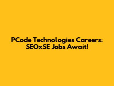 PCode Technologies Careers: SEOxSE Jobs Await!