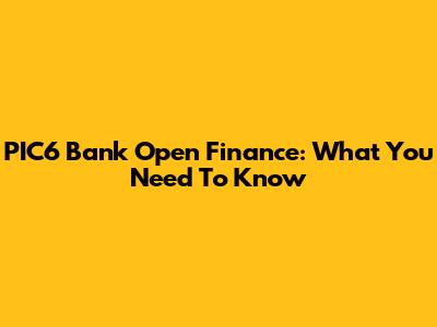 PIC6 Bank Open Finance: What You Need To Know