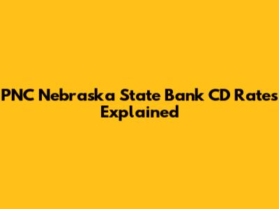 PNC Nebraska State Bank CD Rates Explained