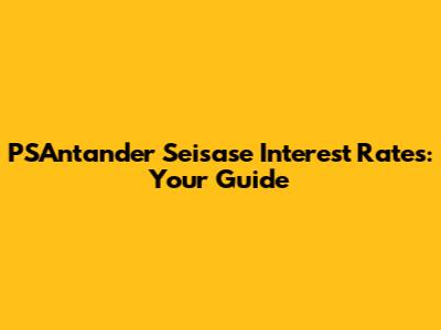 PSAntander Seisase Interest Rates: Your Guide