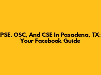 PSE, OSC, And CSE In Pasadena, TX: Your Facebook Guide