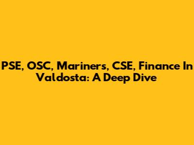 PSE, OSC, Mariners, CSE, Finance In Valdosta: A Deep Dive