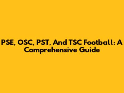 PSE, OSC, PST, And TSC Football: A Comprehensive Guide