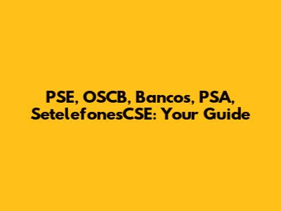 PSE, OSCB, Bancos, PSA, SetelefonesCSE: Your Guide