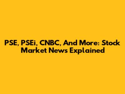PSE, PSEi, CNBC, And More: Stock Market News Explained