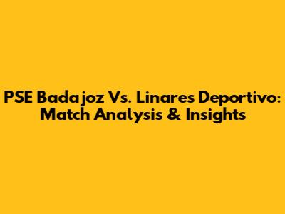 PSE Badajoz Vs. Linares Deportivo: Match Analysis & Insights