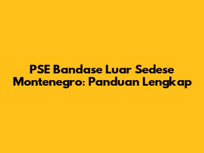 PSE Bandase Luar Sedese Montenegro: Panduan Lengkap