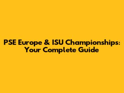 PSE Europe & ISU Championships: Your Complete Guide