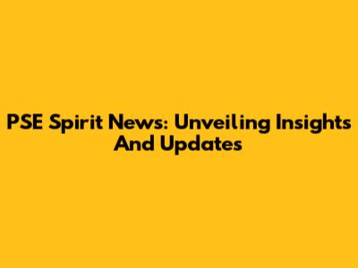 PSE Spirit News: Unveiling Insights And Updates
