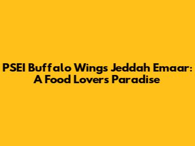 PSEI Buffalo Wings Jeddah Emaar: A Food Lover's Paradise