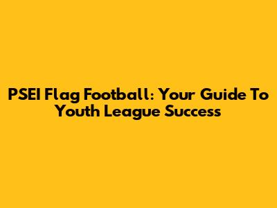 PSEI Flag Football: Your Guide To Youth League Success