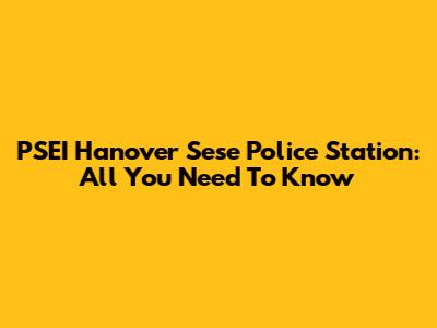 PSEI Hanover Sese Police Station: All You Need To Know