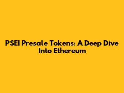 PSEI Presale Tokens: A Deep Dive Into Ethereum