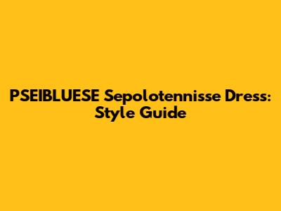 PSEIBLUESE Sepolotennisse Dress: Style Guide