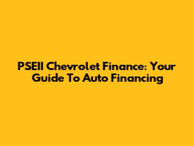 PSEII Chevrolet Finance: Your Guide To Auto Financing
