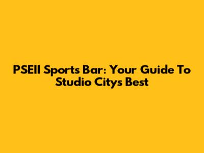 PSEII Sports Bar: Your Guide To Studio City's Best