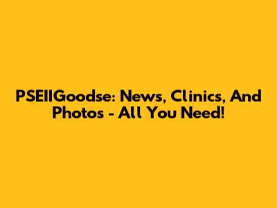 PSEIIGoodse: News, Clinics, And Photos - All You Need!