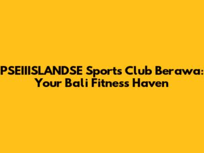 PSEIIISLANDSE Sports Club Berawa: Your Bali Fitness Haven