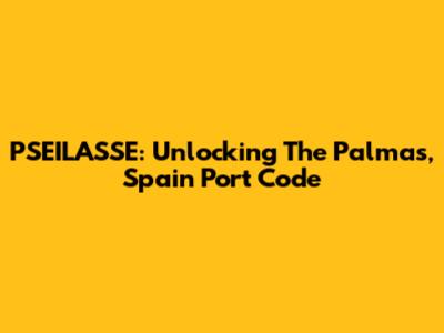 PSEILASSE: Unlocking The Palmas, Spain Port Code