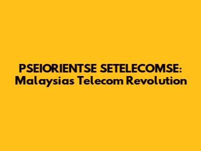 PSEIORIENTSE SETELECOMSE: Malaysia's Telecom Revolution