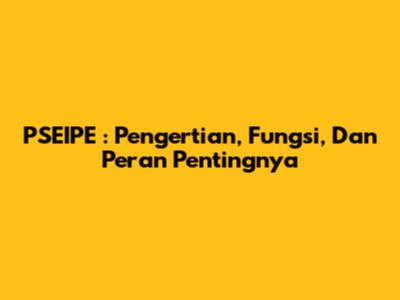 PSEIPE : Pengertian, Fungsi, Dan Peran Pentingnya