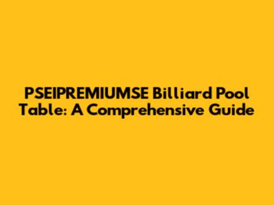 PSEIPREMIUMSE Billiard Pool Table: A Comprehensive Guide