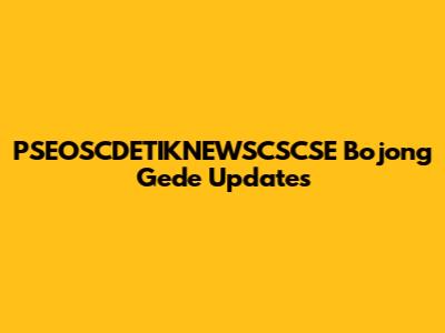PSEOSCDETIKNEWSCSCSE Bojong Gede Updates