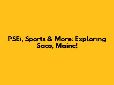 PSEi, Sports & More: Exploring Saco, Maine!