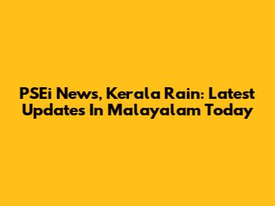 PSEi News, Kerala Rain: Latest Updates In Malayalam Today