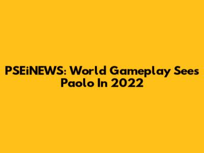 PSEiNEWS: World Gameplay Sees Paolo In 2022