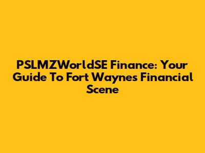 PSLMZWorldSE Finance: Your Guide To Fort Wayne's Financial Scene