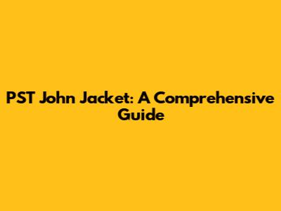 PST John Jacket: A Comprehensive Guide