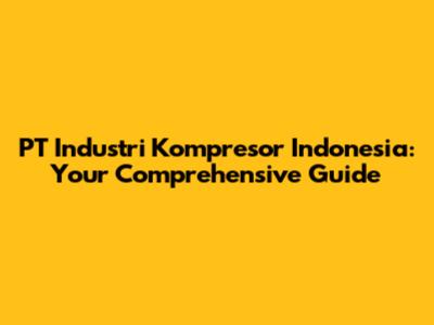 PT Industri Kompresor Indonesia: Your Comprehensive Guide