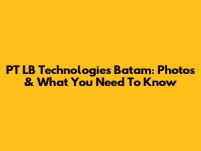 PT LB Technologies Batam: Photos & What You Need To Know