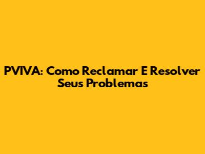 PVIVA: Como Reclamar E Resolver Seus Problemas