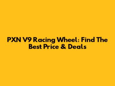 PXN V9 Racing Wheel: Find The Best Price & Deals