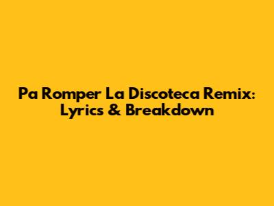 Pa Romper La Discoteca Remix: Lyrics & Breakdown