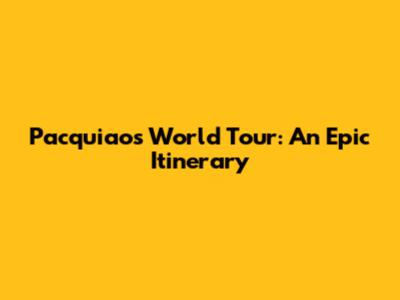 Pacquiao's World Tour: An Epic Itinerary