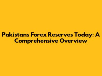 Pakistan's Forex Reserves Today: A Comprehensive Overview