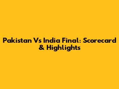 Pakistan Vs India Final: Scorecard & Highlights