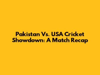 Pakistan Vs. USA Cricket Showdown: A Match Recap