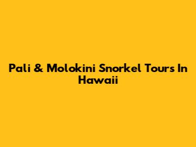 Pali & Molokini Snorkel Tours In Hawaii
