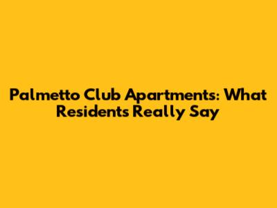 Palmetto Club Apartments: What Residents Really Say