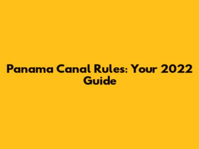 Panama Canal Rules: Your 2022 Guide