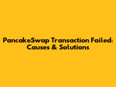 PancakeSwap Transaction Failed: Causes & Solutions