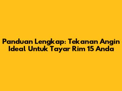 Panduan Lengkap: Tekanan Angin Ideal Untuk Tayar Rim 15 Anda