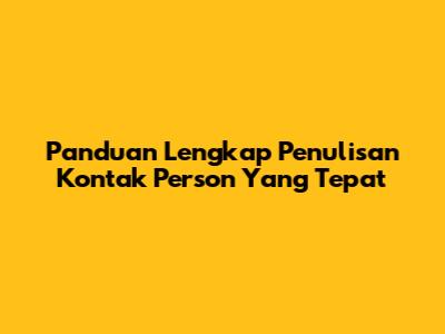 Panduan Lengkap Penulisan Kontak Person Yang Tepat