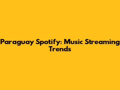 Paraguay Spotify: Music Streaming Trends