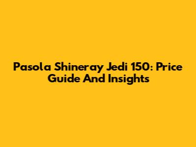 Pasola Shineray Jedi 150: Price Guide And Insights