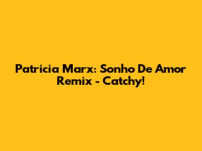 Patricia Marx: Sonho De Amor Remix - Catchy!